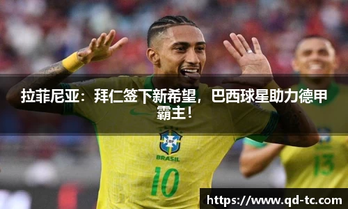 拉菲尼亚：拜仁签下新希望，巴西球星助力德甲霸主！