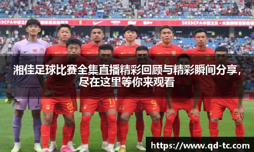 湘佳足球比赛全集直播精彩回顾与精彩瞬间分享，尽在这里等你来观看