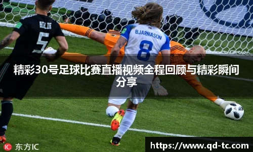 精彩30号足球比赛直播视频全程回顾与精彩瞬间分享