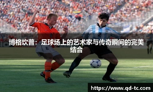 博格坎普：足球场上的艺术家与传奇瞬间的完美结合