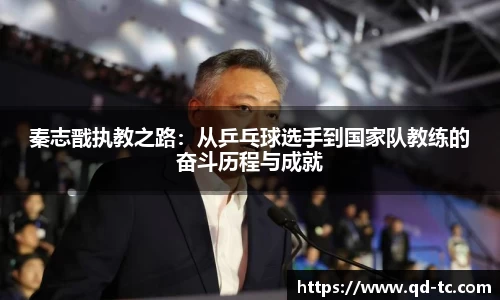 秦志戬执教之路：从乒乓球选手到国家队教练的奋斗历程与成就