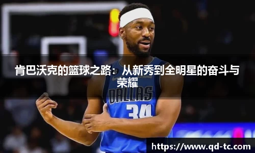 肯巴沃克的篮球之路：从新秀到全明星的奋斗与荣耀