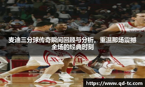 麦迪三分球传奇瞬间回顾与分析，重温那场震撼全场的经典时刻
