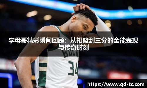 字母哥精彩瞬间回顾：从扣篮到三分的全能表现与传奇时刻