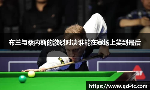 布兰与桑内斯的激烈对决谁能在赛场上笑到最后