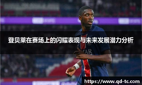 登贝莱在赛场上的闪耀表现与未来发展潜力分析