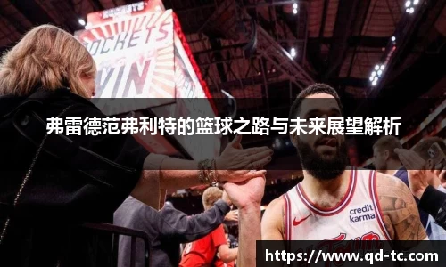 弗雷德范弗利特的篮球之路与未来展望解析